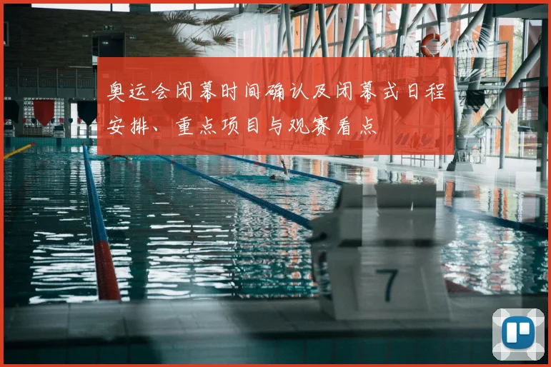 奥运会闭幕时间确认及闭幕式日程安排、重点项目与观赛看点