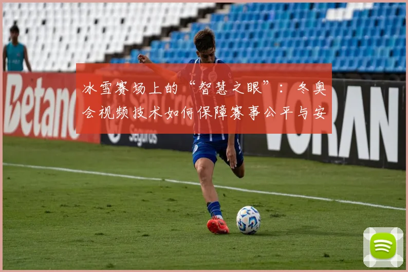 冰雪赛场上的“智慧之眼”：冬奥会视频技术如何保障赛事公平与安全