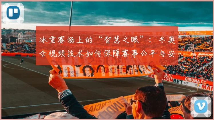 冰雪赛场上的“智慧之眼”：冬奥会视频技术如何保障赛事公平与安全