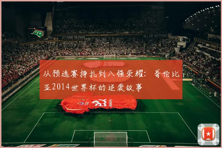 从预选赛挣扎到八强荣耀：哥伦比亚2014世界杯的逆袭故事