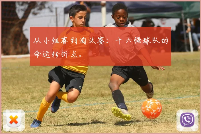 从小组赛到淘汰赛：十六强球队的命运转折点。
