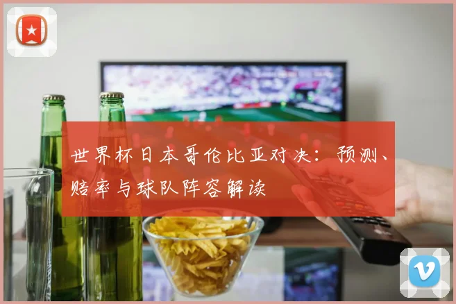 世界杯日本哥伦比亚对决：预测、赔率与球队阵容解读