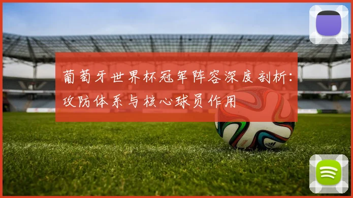 葡萄牙世界杯冠军阵容深度剖析：攻防体系与核心球员作用