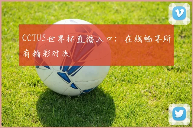 CCTU5世界杯直播入口：在线畅享所有精彩对决