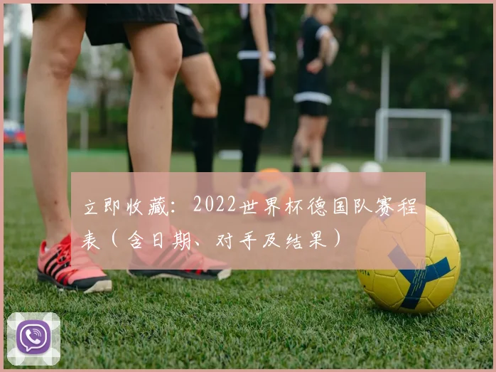 立即收藏：2022世界杯德国队赛程表（含日期、对手及结果）