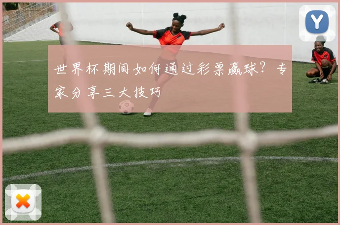 世界杯期间如何通过彩票赢球？专家分享三大技巧