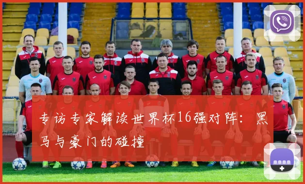 专访专家解读世界杯16强对阵：黑马与豪门的碰撞