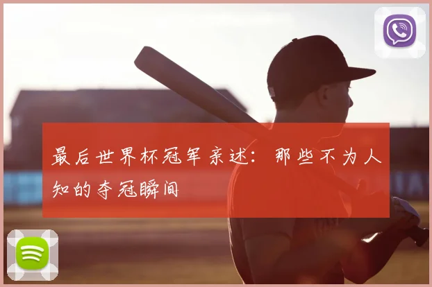 最后世界杯冠军亲述：那些不为人知的夺冠瞬间