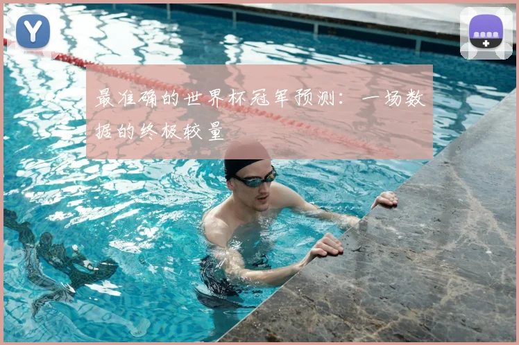 最准确的世界杯冠军预测:一场数据的终极较量