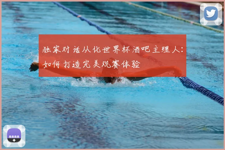 独家对话从化世界杯酒吧主理人：如何打造完美观赛体验