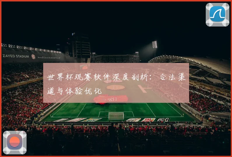 世界杯观赛软件深度剖析:合法渠道与体验优化