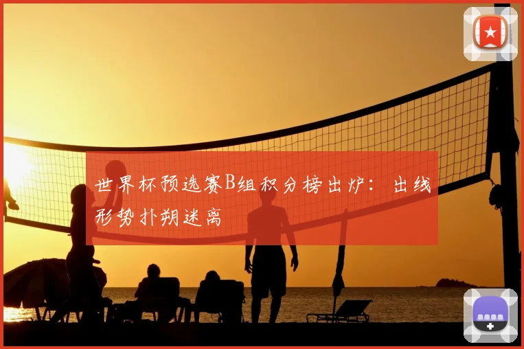 世界杯预选赛B组积分榜出炉：出线形势扑朔迷离