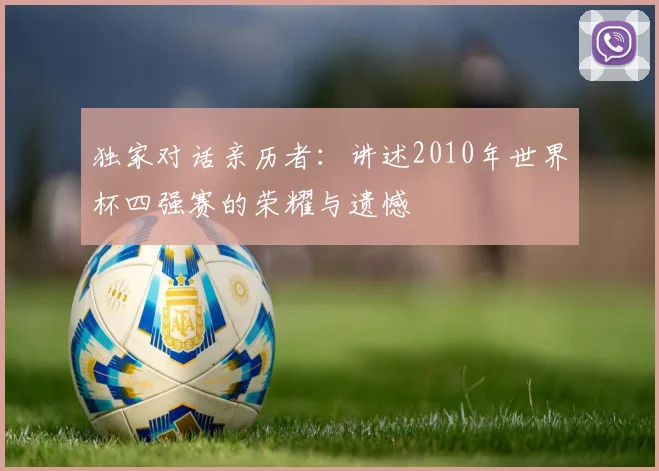 独家对话亲历者：讲述2010年世界杯四强赛的荣耀与遗憾