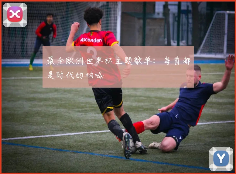 最全欧洲世界杯主题歌单:每首都是时代的呐喊