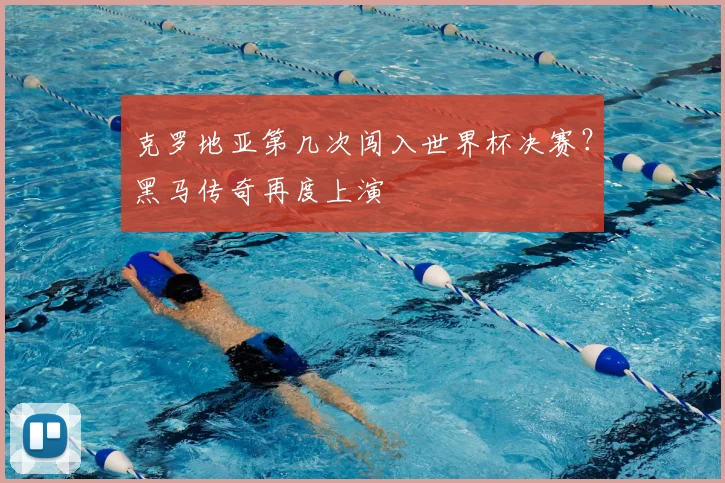 克罗地亚第几次闯入世界杯决赛？黑马传奇再度上演