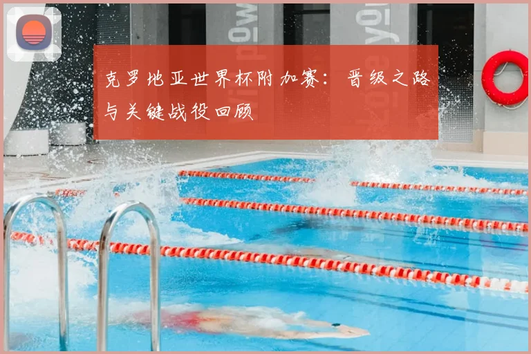 克罗地亚世界杯附加赛：晋级之路与关键战役回顾
