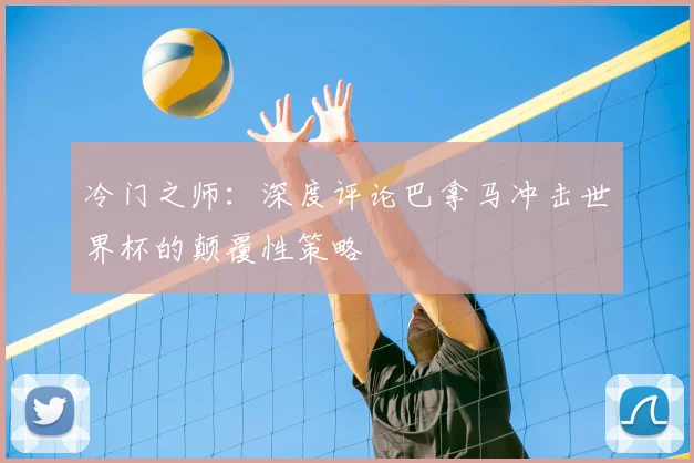 冷门之师：深度评论巴拿马冲击世界杯的颠覆性策略