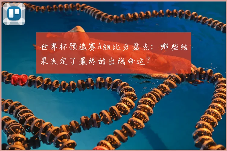 世界杯预选赛A组比分盘点：哪些结果决定了最终的出线命运？
