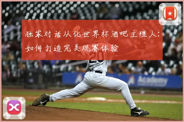 独家对话从化世界杯酒吧主理人：如何打造完美观赛体验